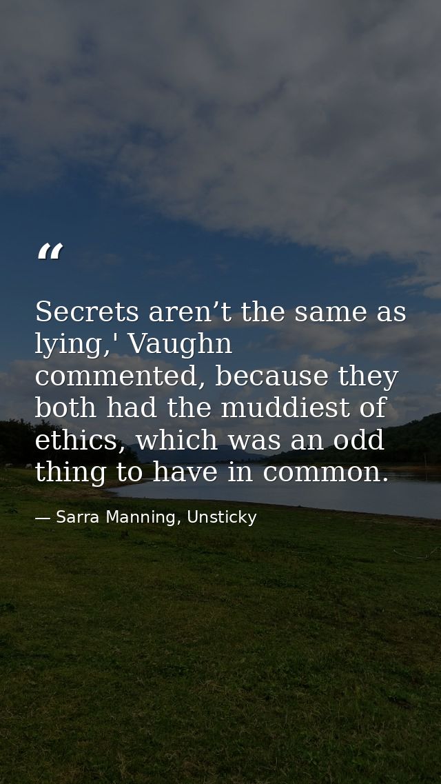 Secrets aren’t the same as lying,' Vaughn commented, because they both had the muddiest of ethics, which was an odd thin — Sarra Manning, Unsticky