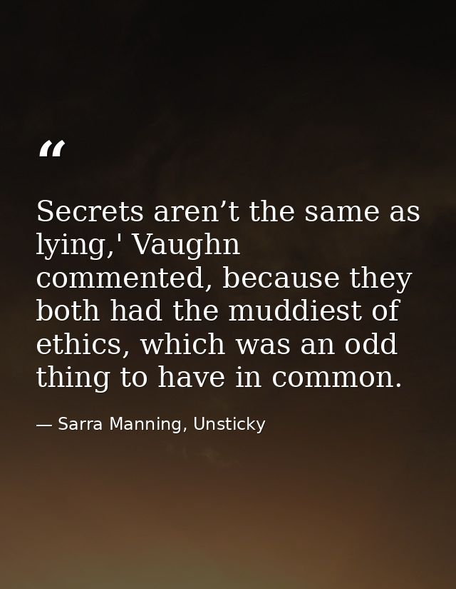 Secrets aren’t the same as lying,' Vaughn commented, because they both had the muddiest of ethics, which was an odd thin — Sarra Manning, Unsticky