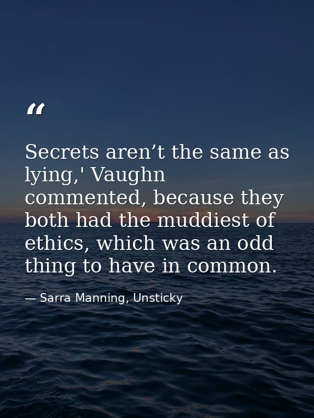 Secrets aren’t the same as lying,' Vaughn commented, because they both had the muddiest of ethics, which was an odd thin — Sarra Manning, Unsticky