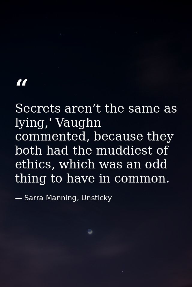 Secrets aren’t the same as lying,' Vaughn commented, because they both had the muddiest of ethics, which was an odd thin — Sarra Manning, Unsticky