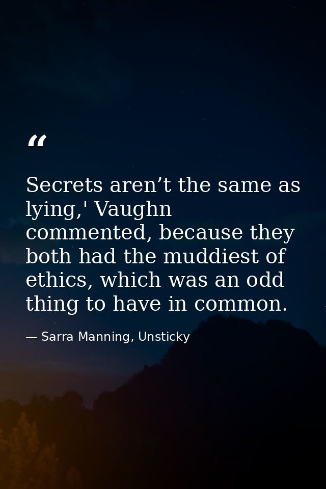 Secrets aren’t the same as lying,' Vaughn commented, because they both had the muddiest of ethics, which was an odd thin — Sarra Manning, Unsticky