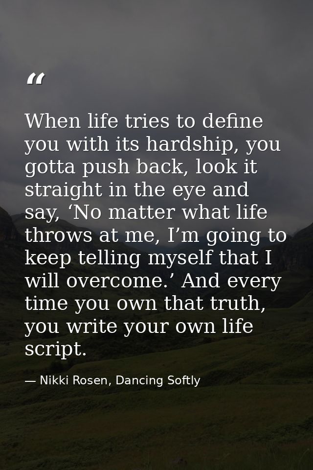 When life tries to define you with its hardship, you gotta push back, look it straight in the eye and say, ‘No matter wh — Nikki Rosen, Dancing Softly