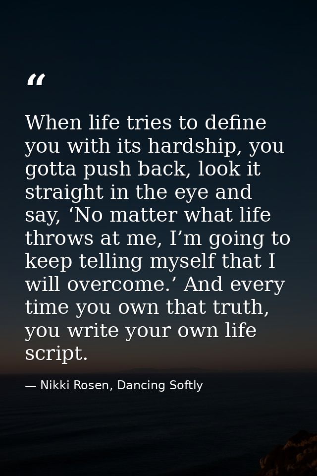 When life tries to define you with its hardship, you gotta push back, look it straight in the eye and say, ‘No matter wh — Nikki Rosen, Dancing Softly
