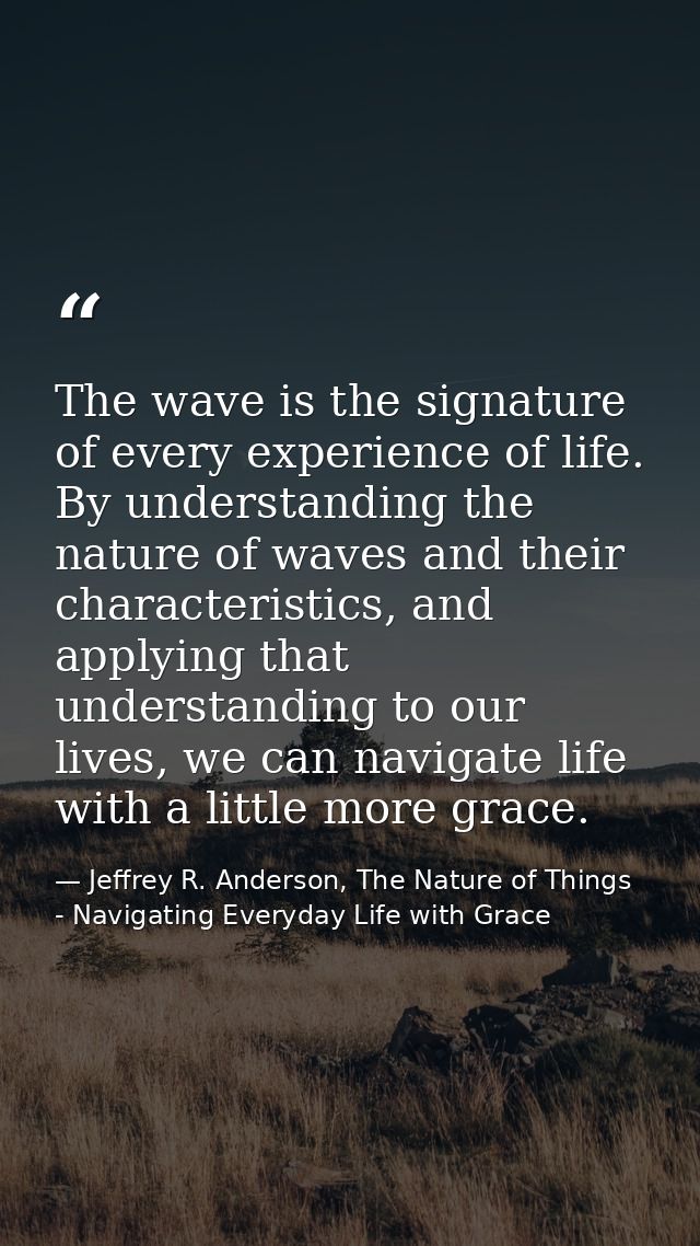 The wave is the signature of every experience of life. By understanding the nature of waves and their characteristics, a — Jeffrey R. Anderson, The Nature of Things - Navigating Everyday Life with Grace
