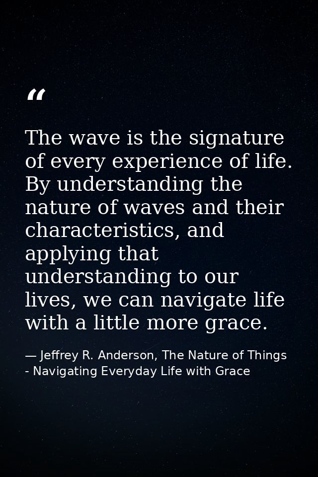 The wave is the signature of every experience of life. By understanding the nature of waves and their characteristics, a — Jeffrey R. Anderson, The Nature of Things - Navigating Everyday Life with Grace