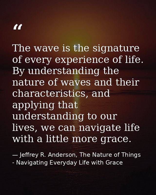 The wave is the signature of every experience of life. By understanding the nature of waves and their characteristics, a — Jeffrey R. Anderson, The Nature of Things - Navigating Everyday Life with Grace