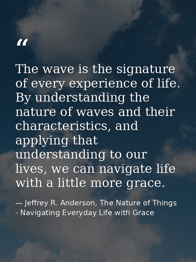 The wave is the signature of every experience of life. By understanding the nature of waves and their characteristics, a — Jeffrey R. Anderson, The Nature of Things - Navigating Everyday Life with Grace