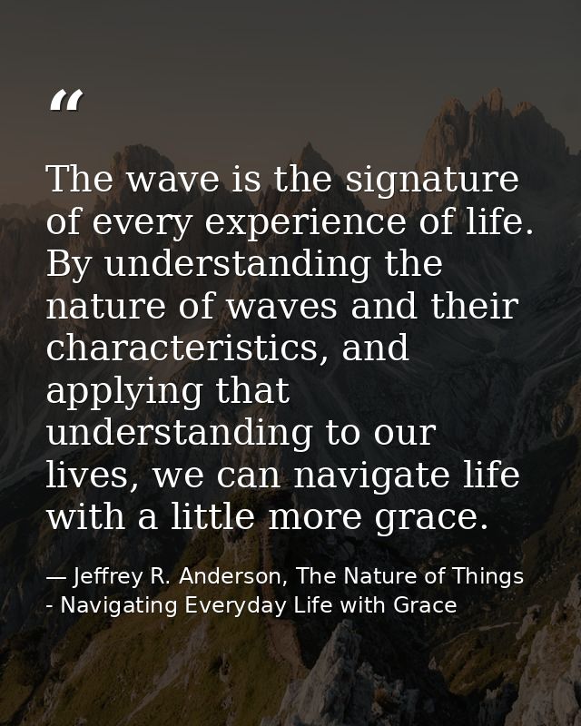The wave is the signature of every experience of life. By understanding the nature of waves and their characteristics, a — Jeffrey R. Anderson, The Nature of Things - Navigating Everyday Life with Grace