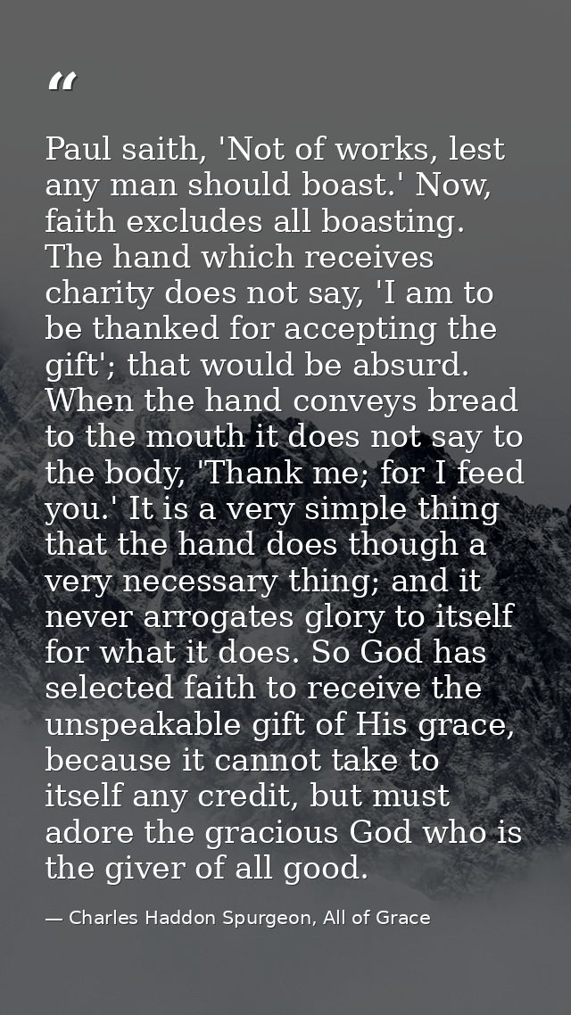 Paul saith, 'Not of works, lest any man should boast.' Now, faith excludes all boasting. The hand which receives charity — Charles Haddon Spurgeon, All of Grace