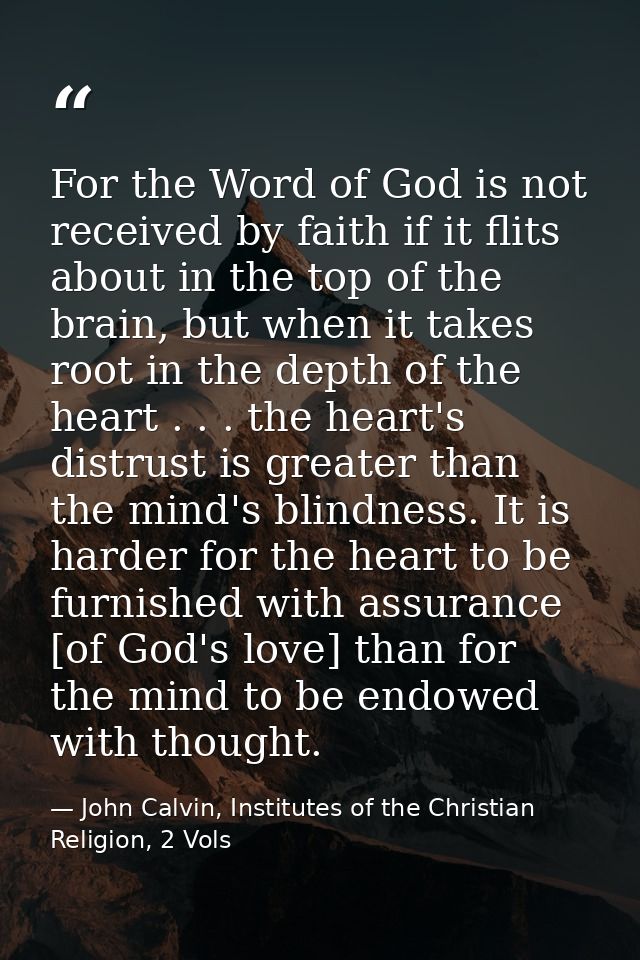 For the Word of God is not received by faith if it flits about in the top of the brain, but when it takes root in the de — John Calvin, Institutes of the Christian Religion, 2 Vols