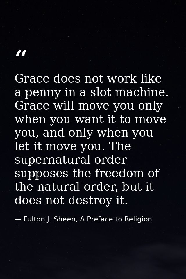 Grace does not work like a penny in a slot machine. Grace will move you only when you want it to move you, and only when — Fulton J. Sheen, A Preface to Religion