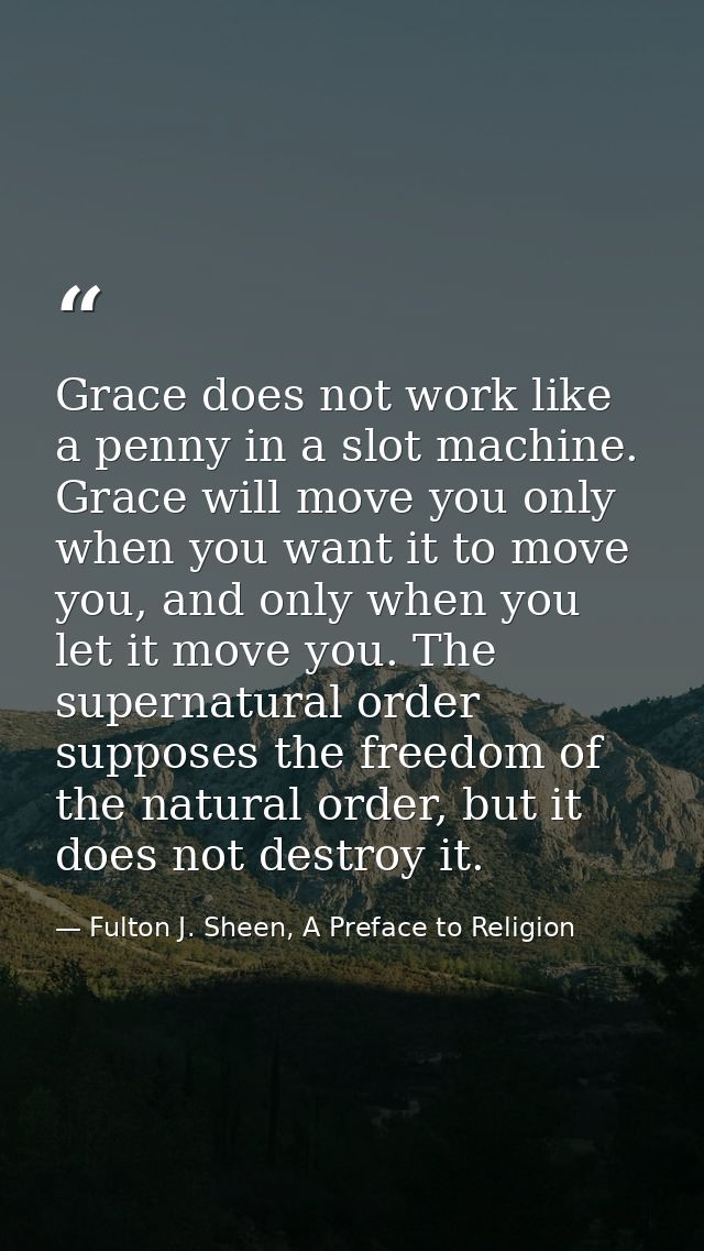 Grace does not work like a penny in a slot machine. Grace will move you only when you want it to move you, and only when — Fulton J. Sheen, A Preface to Religion