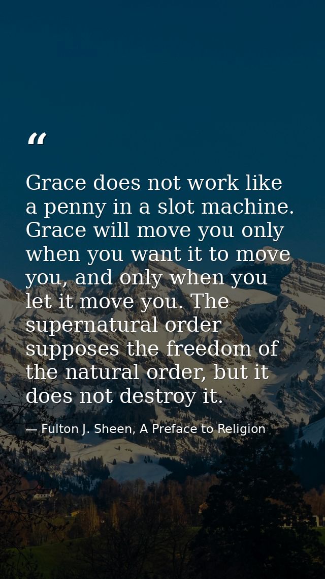 Grace does not work like a penny in a slot machine. Grace will move you only when you want it to move you, and only when — Fulton J. Sheen, A Preface to Religion