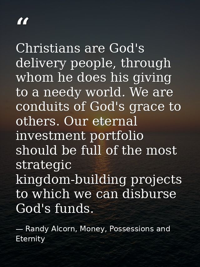 Christians are God's delivery people, through whom he does his giving to a needy world. We are conduits of God's grace t — Randy Alcorn, Money, Possessions and Eternity