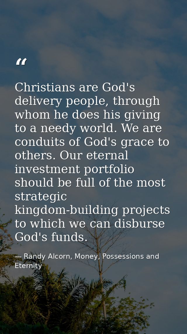 Christians are God's delivery people, through whom he does his giving to a needy world. We are conduits of God's grace t — Randy Alcorn, Money, Possessions and Eternity