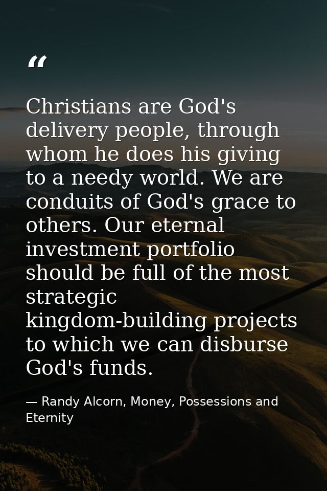 Christians are God's delivery people, through whom he does his giving to a needy world. We are conduits of God's grace t — Randy Alcorn, Money, Possessions and Eternity