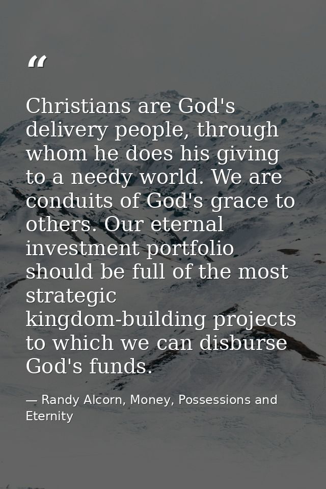 Christians are God's delivery people, through whom he does his giving to a needy world. We are conduits of God's grace t — Randy Alcorn, Money, Possessions and Eternity