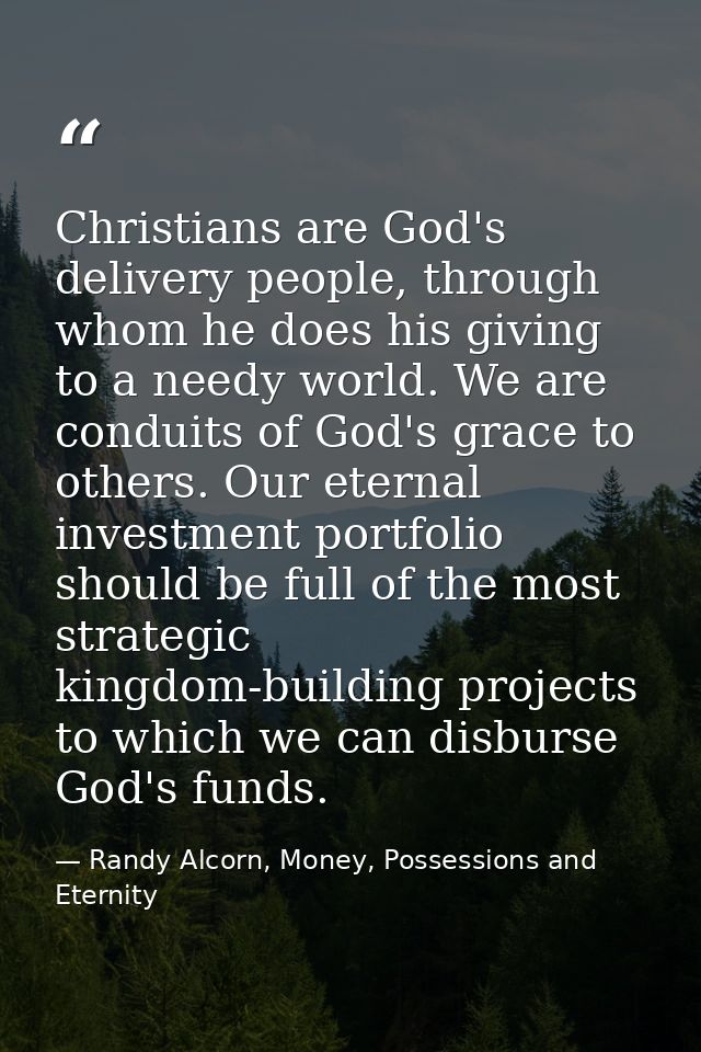 Christians are God's delivery people, through whom he does his giving to a needy world. We are conduits of God's grace t — Randy Alcorn, Money, Possessions and Eternity
