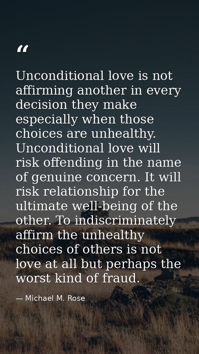 Unconditional love is not affirming another in every decision they make especially when those choices are unhealthy. Unc — Michael M. Rose