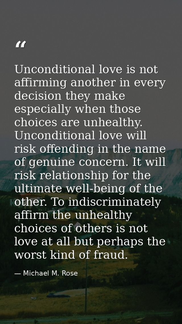 Unconditional love is not affirming another in every decision they make especially when those choices are unhealthy. Unc — Michael M. Rose