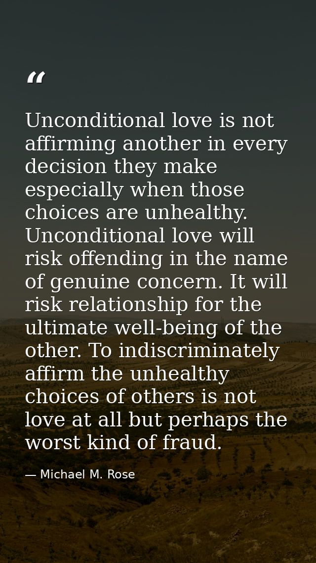 Unconditional love is not affirming another in every decision they make especially when those choices are unhealthy. Unc — Michael M. Rose
