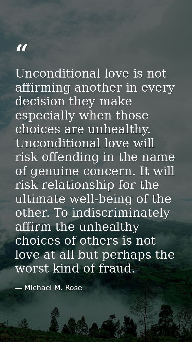 Unconditional love is not affirming another in every decision they make especially when those choices are unhealthy. Unc — Michael M. Rose