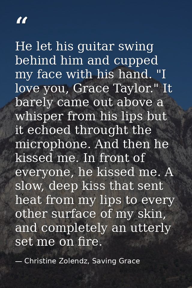 He let his guitar swing behind him and cupped my face with his hand. "I love you, Grace Taylor." It barely came out abov — Christine Zolendz, Saving Grace