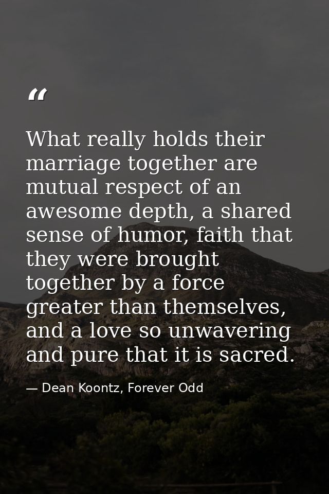 What really holds their marriage together are mutual respect of an awesome depth, a shared sense of humor, faith that th — Dean Koontz, Forever Odd
