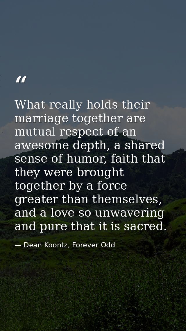 What really holds their marriage together are mutual respect of an awesome depth, a shared sense of humor, faith that th — Dean Koontz, Forever Odd