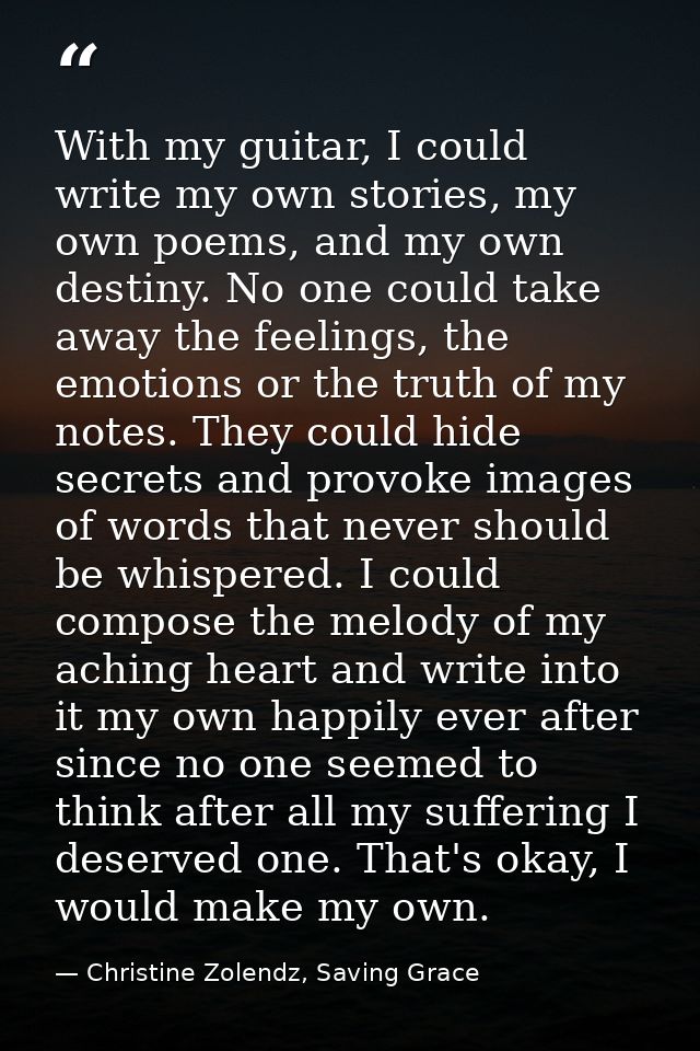 With my guitar, I could write my own stories, my own poems, and my own destiny. No one could take away the feelings, the — Christine Zolendz, Saving Grace