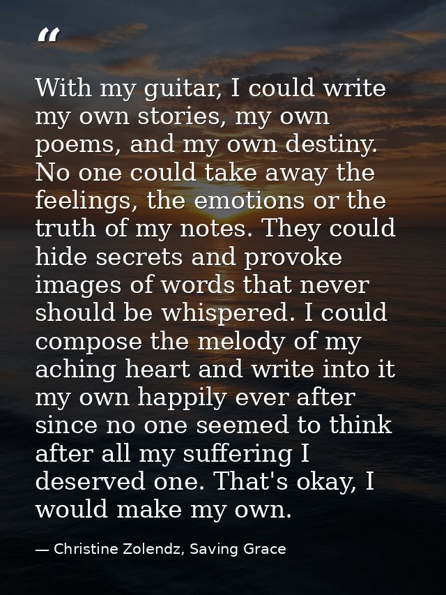 With my guitar, I could write my own stories, my own poems, and my own destiny. No one could take away the feelings, the — Christine Zolendz, Saving Grace