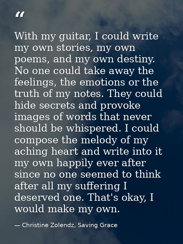 With my guitar, I could write my own stories, my own poems, and my own destiny. No one could take away the feelings, the — Christine Zolendz, Saving Grace