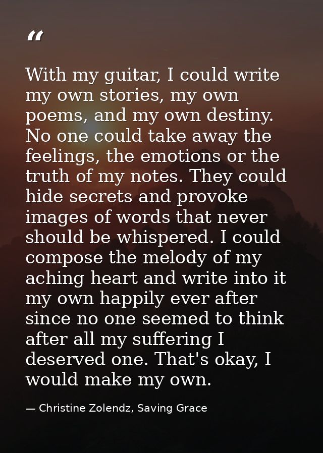With my guitar, I could write my own stories, my own poems, and my own destiny. No one could take away the feelings, the — Christine Zolendz, Saving Grace