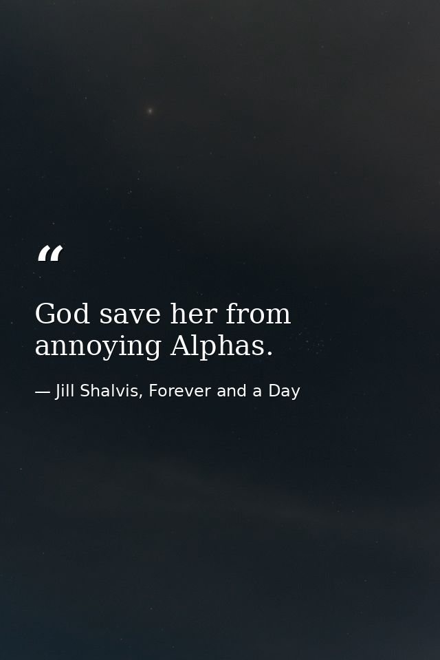 God save her from annoying Alphas. — Jill Shalvis, Forever and a Day