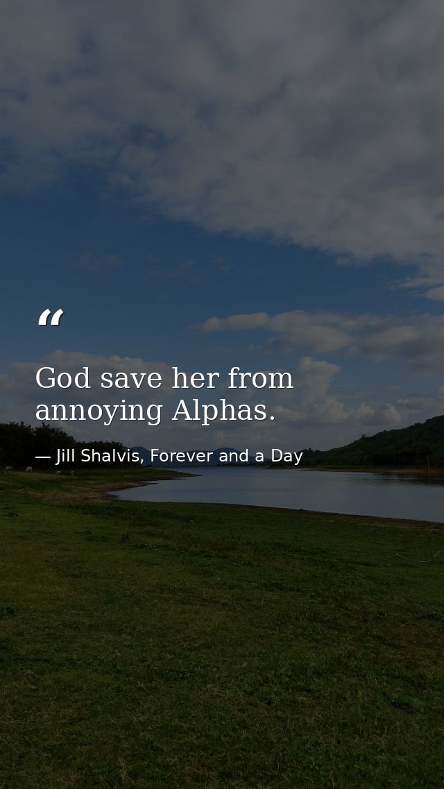 God save her from annoying Alphas. — Jill Shalvis, Forever and a Day