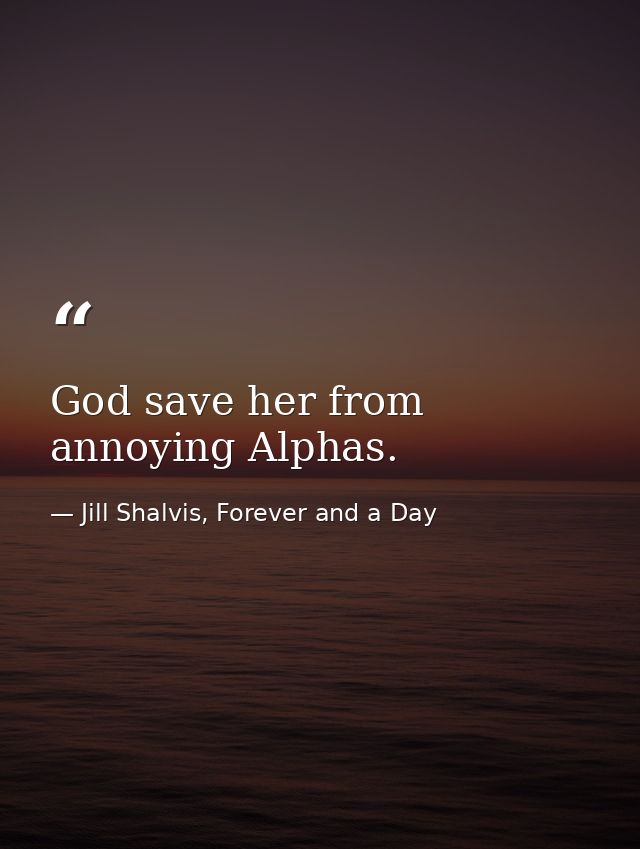 God save her from annoying Alphas. — Jill Shalvis, Forever and a Day