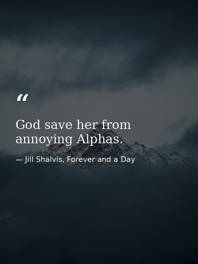 God save her from annoying Alphas. — Jill Shalvis, Forever and a Day