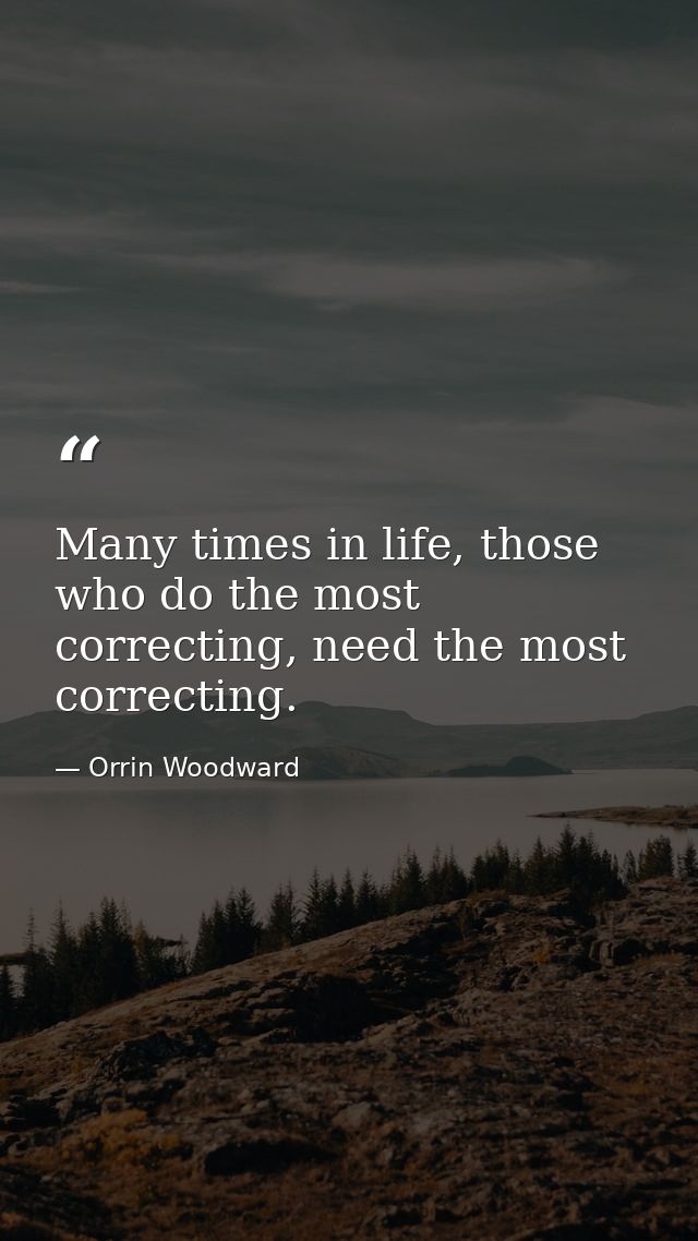 Many times in life, those who do the most correcting, need the most correcting. — Orrin Woodward