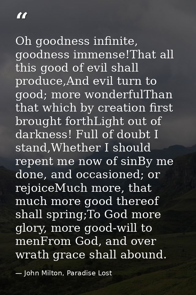 Oh goodness infinite, goodness immense!That all this good of evil shall produce,And evil turn to good; more wonderfulTha — John Milton, Paradise Lost