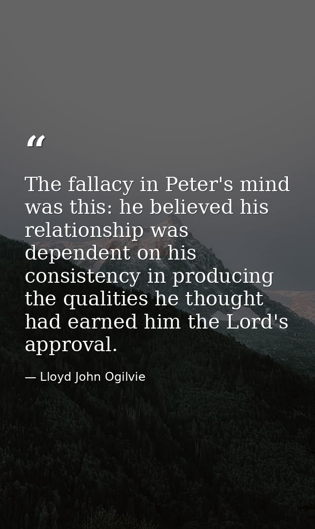 The fallacy in Peter's mind was this: he believed his relationship was dependent on his consistency in producing the qua — Lloyd John Ogilvie