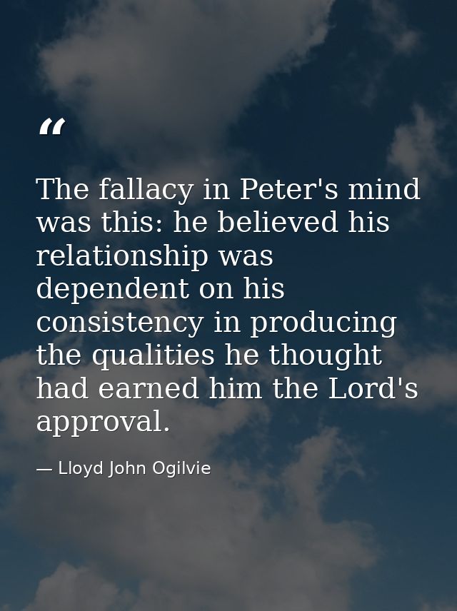 The fallacy in Peter's mind was this: he believed his relationship was dependent on his consistency in producing the qua — Lloyd John Ogilvie
