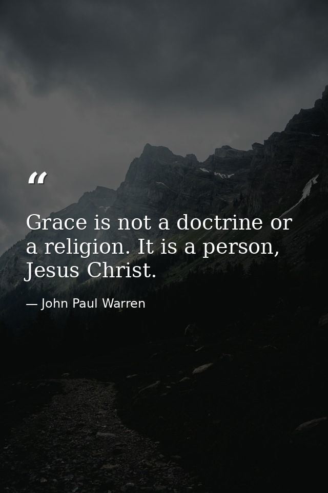 Grace is not a doctrine or a religion. It is a person, Jesus Christ. — John Paul Warren