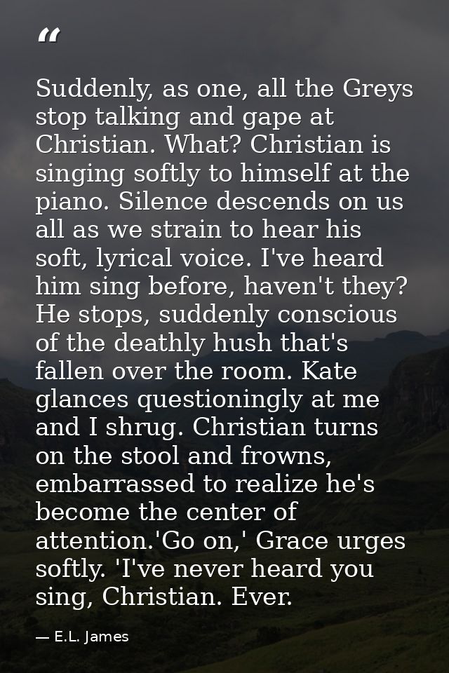 Suddenly, as one, all the Greys stop talking and gape at Christian. What? Christian is singing softly to himself at the  — E.L. James