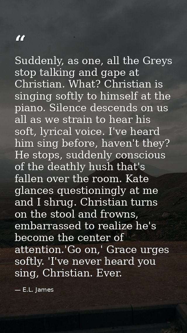 Suddenly, as one, all the Greys stop talking and gape at Christian. What? Christian is singing softly to himself at the  — E.L. James