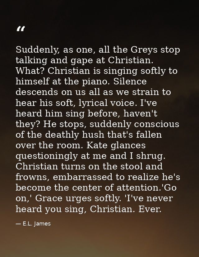 Suddenly, as one, all the Greys stop talking and gape at Christian. What? Christian is singing softly to himself at the  — E.L. James