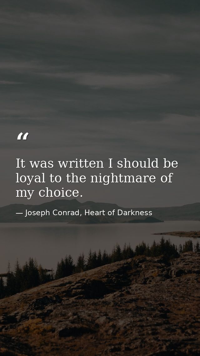 It was written I should be loyal to the nightmare of my choice. — Joseph Conrad, Heart of Darkness