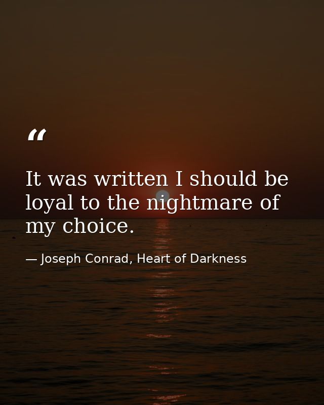 It was written I should be loyal to the nightmare of my choice. — Joseph Conrad, Heart of Darkness