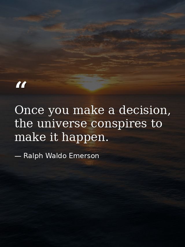 Once you make a decision, the universe conspires to make it happen. — Ralph Waldo Emerson