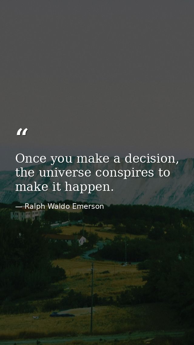 Once you make a decision, the universe conspires to make it happen. — Ralph Waldo Emerson