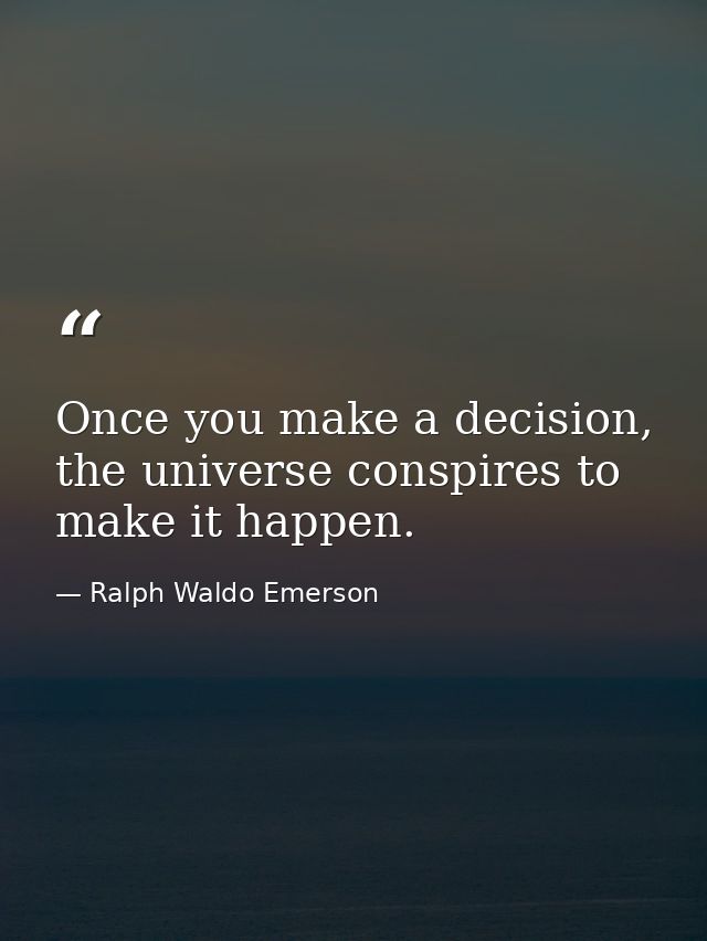 Once you make a decision, the universe conspires to make it happen. — Ralph Waldo Emerson